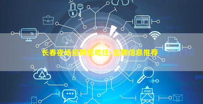 长春夜场招聘包吃住-应聘信息推荐